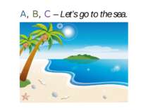A, B, C – Let’s go to the sea.