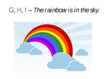 G, H, I – The rainbow is in the sky.
