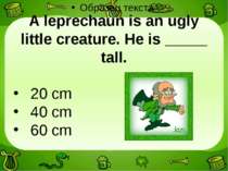 A leprechaun is an ugly little creature. He is _____ tall. 20 cm 40 cm 60 cm