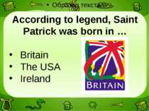 According to legend, Saint Patrick was born in … Britain The USA Ireland