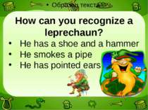 How can you recognize a leprechaun? He has a shoe and a hammer He smokes a pi...
