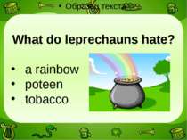 What do leprechauns hate? a rainbow poteen tobacco
