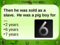 Then he was sold as a slave. He was a pig boy for … 2 years 6 years 7 years