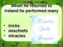 When he returned to Ireland he performed many … tricks mischiefs miracles