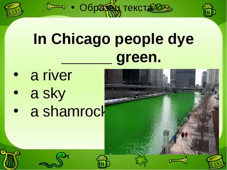 In Chicago people dye ______ green. a river a sky a shamrock