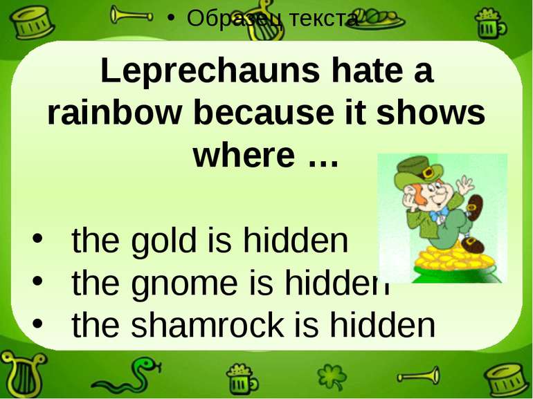 Leprechauns hate a rainbow because it shows where … the gold is hidden the gn...