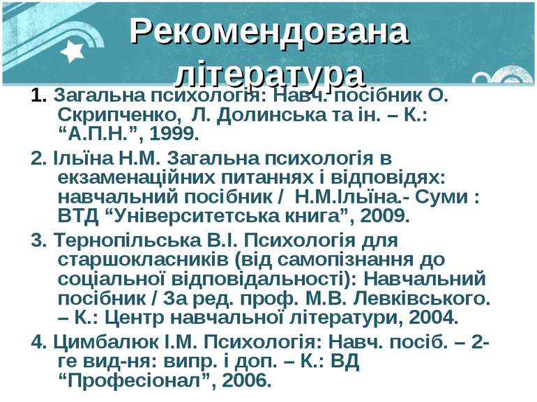 Рекомендована література 1. Загальна психологія: Навч. посібник О. Скрипченко...