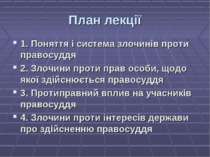 План лекції 1. Поняття і система злочинів проти правосуддя 2. Злочини проти п...