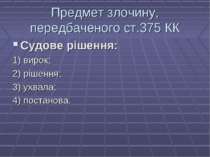 Предмет злочину, передбаченого ст.375 КК Судове рішення: 1) вирок; 2) рішення...