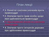 План лекції 1. Поняття і система злочинів проти правосуддя 2. Злочини проти п...