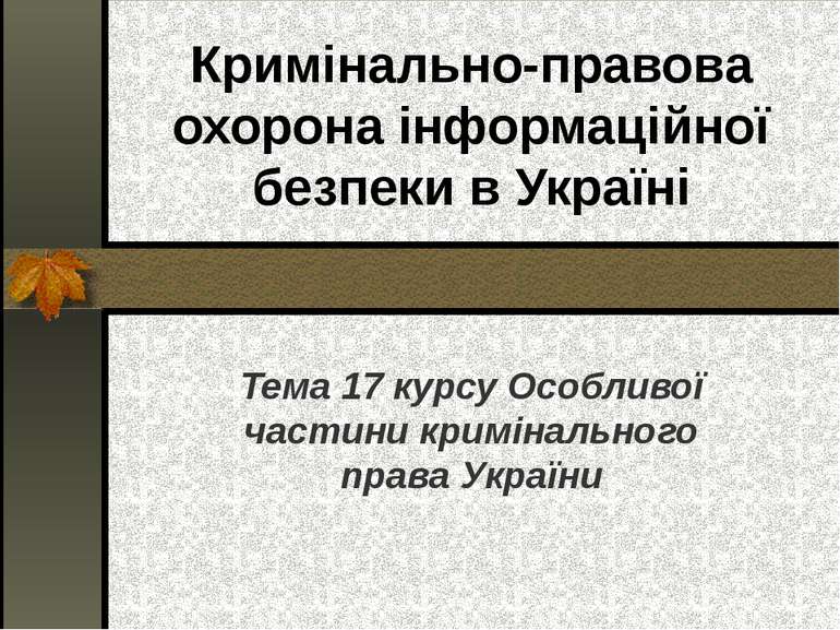 Кримінально-правова охорона інформаційної безпеки в Україні Тема 17 курсу Осо...