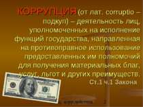 КОРРУПЦИЯ (от лат. corruptio – подкуп) – деятельность лиц, уполномоченных на ...
