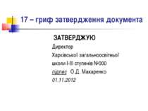 17 – гриф затвердження документа ЗАТВЕРДЖУЮ Директор Харківської загальноосві...