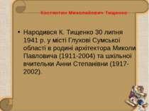 Костянтин Миколайович Тищенко Народився К. Тищенко 30 липня 1941 р. у місті Г...