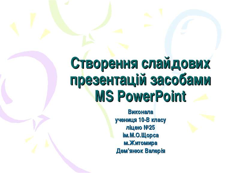 Створення слайдових презентацій засобами MS PowerPoint Виконала учениця 10-В ...