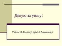 Дякую за увагу! Учень 11-В класу, Кублій Олександр