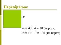 Перевіряємо: а = 40 : 4 = 10 (верст); S = 10 10 = 100 (кв.верст) а