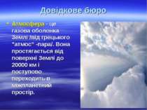 Довідкове бюро Атмосфера - це газова оболонка Землі /від грецького "атмос” -п...