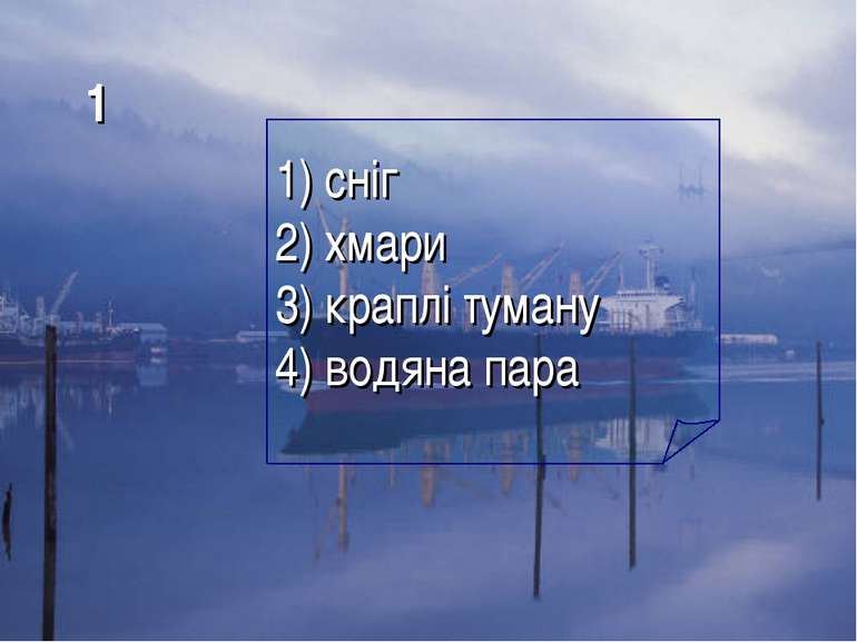 1 1) сніг 2) хмари 3) краплі туману 4) водяна пара
