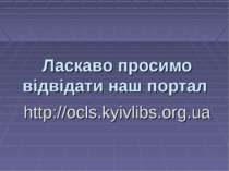 Ласкаво просимо відвідати наш портал http://ocls.kyivlibs.org.ua