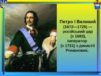 Петро І Великий (1672—1725) — російський цар (з 1682), імператор (з 1721) з д...