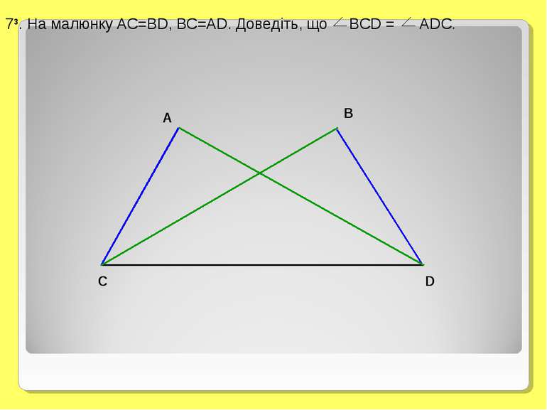 73. На малюнку AC=BD, BC=AD. Доведіть, що BCD = ADC.