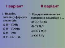 І варіант ІІ варіант 1. Вкажіть загальну формулу альдегідів: а) R – COH; б) R...