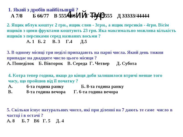 4-ий тур 1. Який з дробів найбільший ? А 7/8 Б 66/77 В 555/666 Г 4444/5555 Д ...