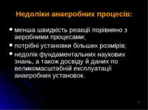 * Недоліки анаеробних процесів: менша швидкість реакції порівняно з аеробними...