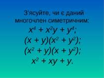 З’ясуйте, чи є даний многочлен симетричним: х4 + х2у + у4; (х + у)(х2 + у2); ...