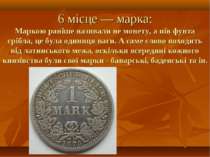 6 місце — марка: Маркою раніше називали не монету, а пів фунта срібла, це бул...