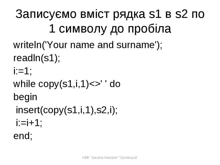 Записуємо вміст рядка s1 в s2 по 1 символу до пробіла writeln('Your name and ...