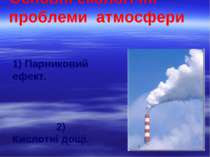 Основні екологічні проблеми атмосфери 1) Парниковий ефект. 2) Кислотні дощі. ...