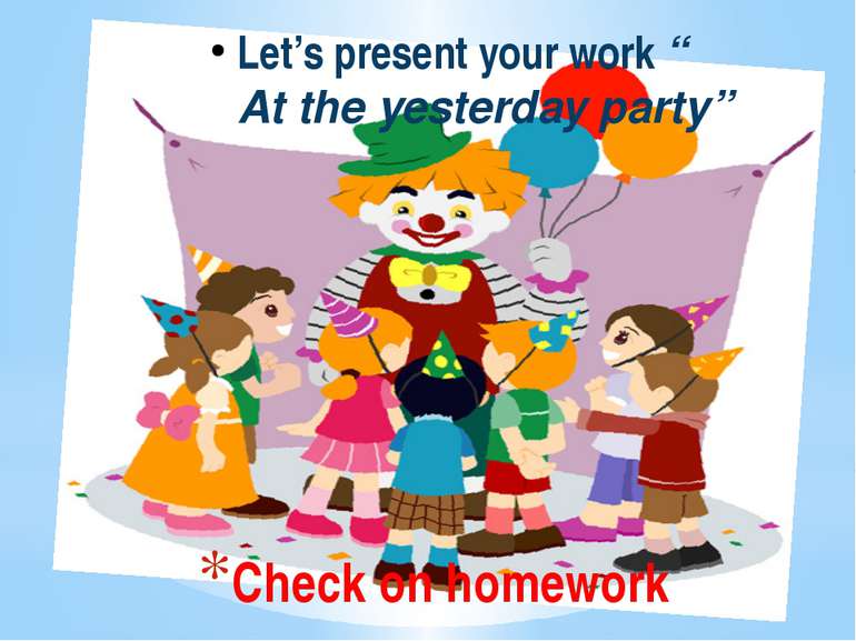 Check on homework Let’s present your work “ At the yesterday party”