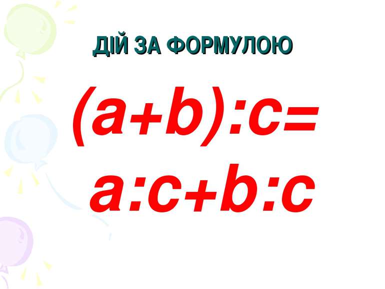 ДІЙ ЗА ФОРМУЛОЮ (a+b):c= a:c+b:c