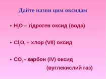 Дайте назви цим оксидам H2O – гідроген оксид (вода) Cl2O7 – хлор (VII) оксид ...