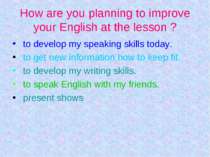 Нow are you planning to improve your English at the lesson ? to develop my sp...