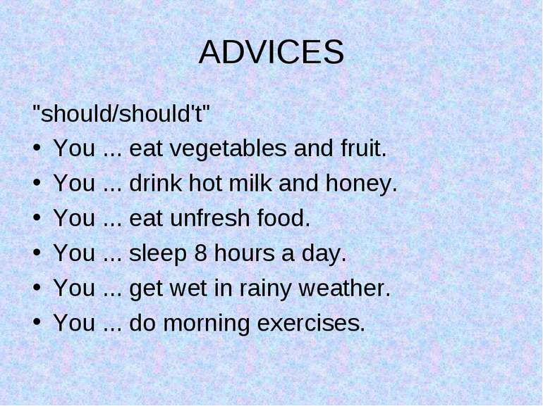 ADVICES "should/should't" You ... eat vegetables and fruit. You ... drink hot...