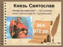 Князь Святослав 964- 972 рр. “Козак на престолі” – так називав князя Святосла...