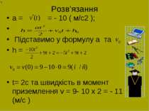 Розв’язання a = = - 10 ( м/с2 ); Підставимо у формулу a та h = t= 2с та швидк...