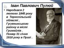 Іван Павлович Пулюй Народився 2 лютого 1845 року в Тернопільській області , Г...
