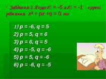 Завдання 2. Якщо х₁ = -5 и х₂ = -1 - корені рівняння х² + px +q = 0, то 1) p ...
