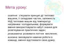 Мета уроку: освітня : з'ясувати принцип дії теплової машини, її складових час...