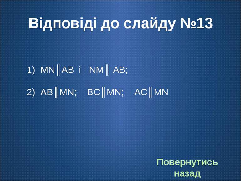 Відповіді до слайду №13 MN║AB і NM║ AB; AB║MN; BC║MN; AC║MN Повернутись назад