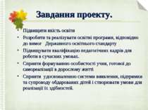 Завдання проекту. Підвищити якість освіти Розробити та реалізувати освітні пр...