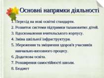 Основні напрямки діяльності 1. Перехід на нові освітні стандарти. 2. Розвиток...