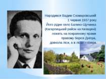 Народився Вадим Скомаровський 1 червня 1937 року. Його рідне село Балико-Щучи...