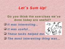 Let`s Sum Up! Do you think the exercises we`ve done today are useful? It was ...