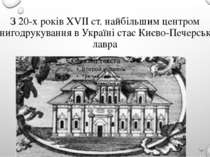 З 20-х років XVII ст. найбільшим центром книгодрукування в Україні стає Києво...