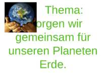 Thema: Sorgen wir gemeinsam für unseren Planeten Erde.